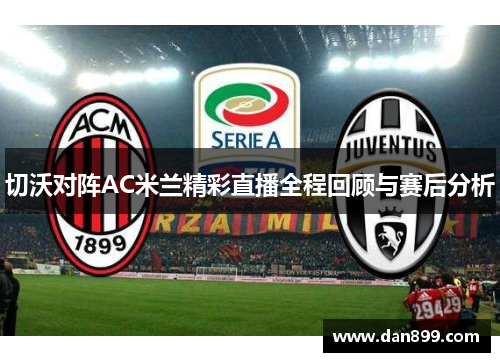 切沃对阵AC米兰精彩直播全程回顾与赛后分析