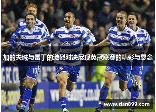 加的夫城与雷丁的激烈对决展现英冠联赛的精彩与悬念