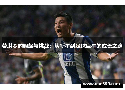 劳塔罗的崛起与挑战：从新星到足球巨星的成长之路