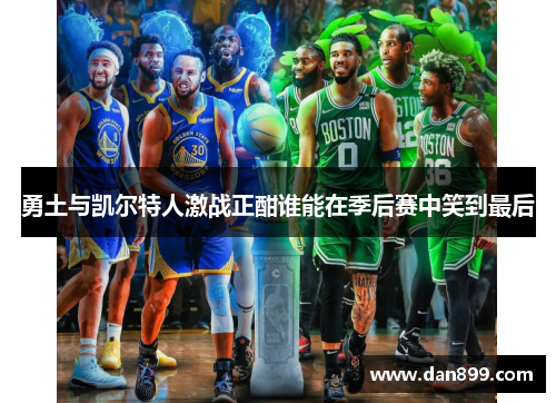 勇土与凯尔特人激战正酣谁能在季后赛中笑到最后