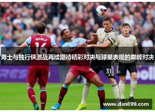 勇士与独行侠激战再续期待精彩对决与球星表现的巅峰对决