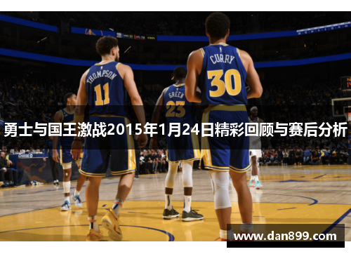 勇士与国王激战2015年1月24日精彩回顾与赛后分析