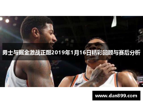 勇士与掘金激战正酣2019年1月16日精彩回顾与赛后分析
