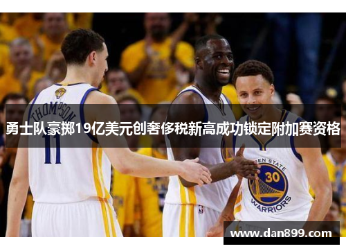 勇士队豪掷19亿美元创奢侈税新高成功锁定附加赛资格