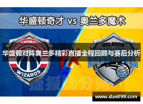 华盛顿对阵奥兰多精彩直播全程回顾与赛后分析