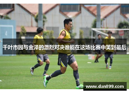 千叶市园与金泽的激烈对决谁能在这场比赛中笑到最后