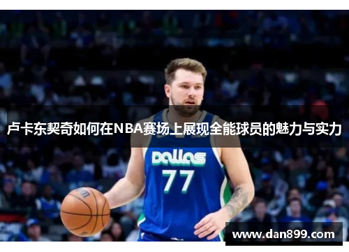 卢卡东契奇如何在NBA赛场上展现全能球员的魅力与实力