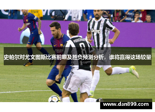 史帕尔对尤文图斯比赛前瞻及胜负预测分析，谁将赢得这场较量