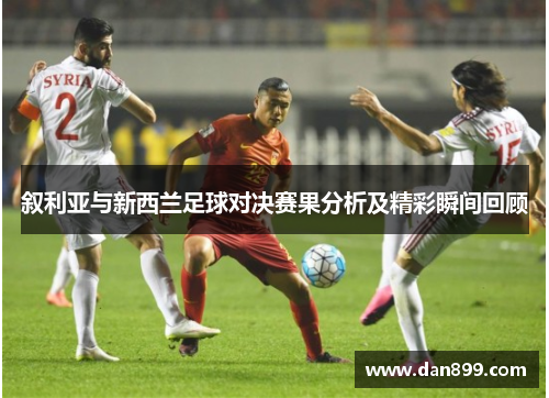 叙利亚与新西兰足球对决赛果分析及精彩瞬间回顾