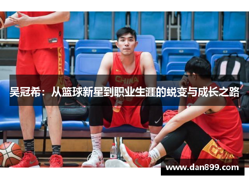吴冠希：从篮球新星到职业生涯的蜕变与成长之路
