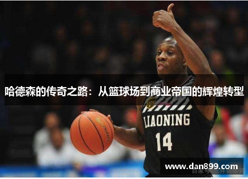 哈德森的传奇之路：从篮球场到商业帝国的辉煌转型