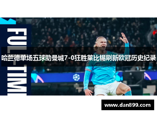 哈兰德单场五球助曼城7-0狂胜莱比锡刷新欧冠历史纪录