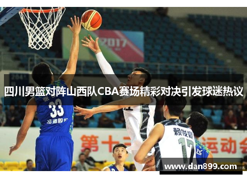 四川男篮对阵山西队CBA赛场精彩对决引发球迷热议