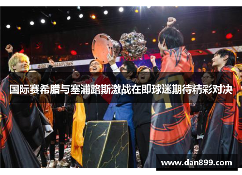 国际赛希腊与塞浦路斯激战在即球迷期待精彩对决