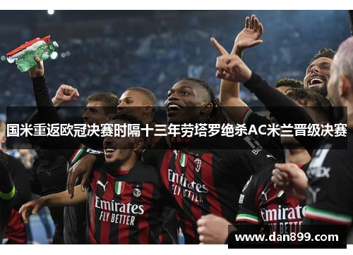 国米重返欧冠决赛时隔十三年劳塔罗绝杀AC米兰晋级决赛
