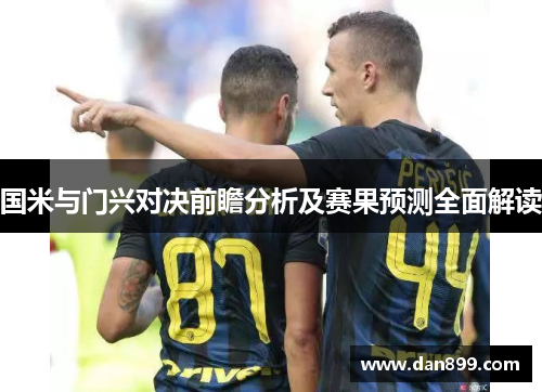 国米与门兴对决前瞻分析及赛果预测全面解读