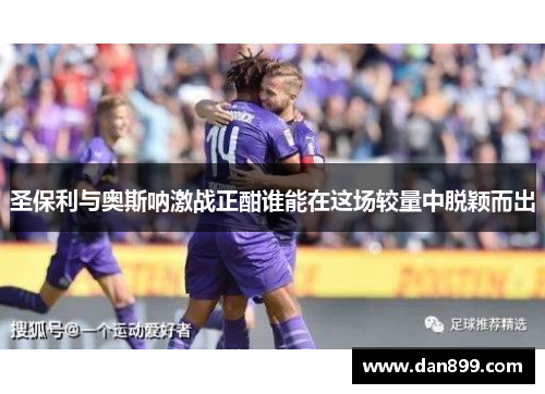 圣保利与奥斯呐激战正酣谁能在这场较量中脱颖而出