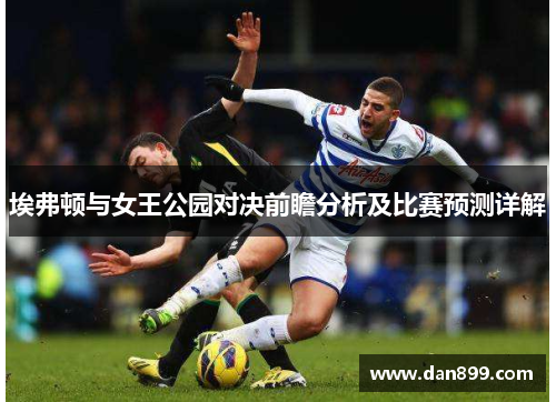 埃弗顿与女王公园对决前瞻分析及比赛预测详解