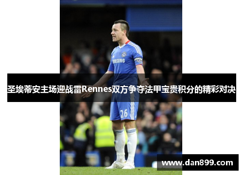 圣埃蒂安主场迎战雷Rennes双方争夺法甲宝贵积分的精彩对决