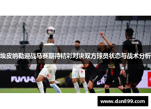 埃皮纳勒迎战马赛期待精彩对决双方球员状态与战术分析