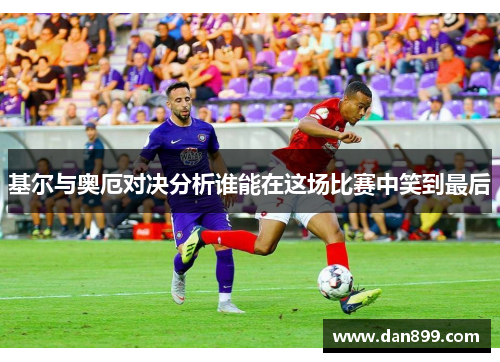 基尔与奥厄对决分析谁能在这场比赛中笑到最后
