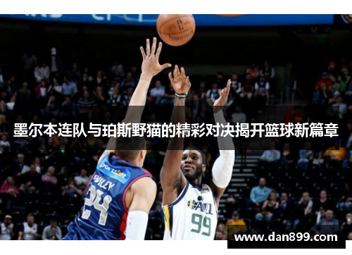 墨尔本连队与珀斯野猫的精彩对决揭开篮球新篇章