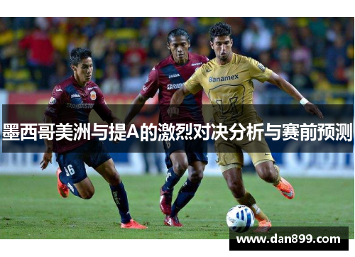 墨西哥美洲与提A的激烈对决分析与赛前预测