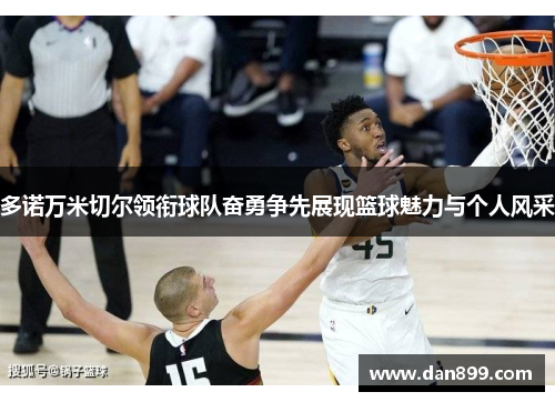 多诺万米切尔领衔球队奋勇争先展现篮球魅力与个人风采