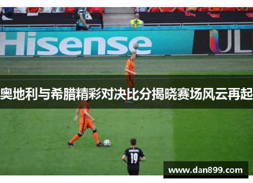 奥地利与希腊精彩对决比分揭晓赛场风云再起