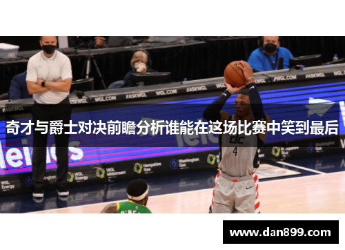 奇才与爵士对决前瞻分析谁能在这场比赛中笑到最后