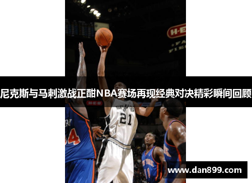 尼克斯与马刺激战正酣NBA赛场再现经典对决精彩瞬间回顾