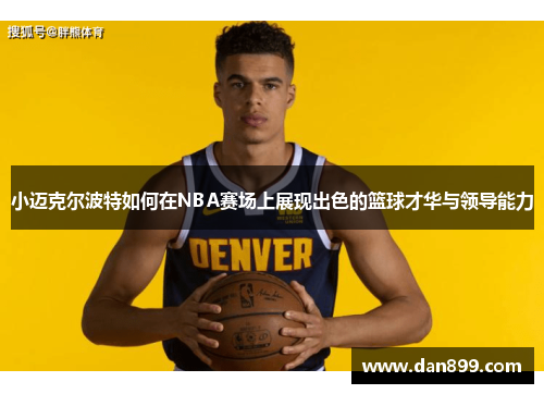 小迈克尔波特如何在NBA赛场上展现出色的篮球才华与领导能力