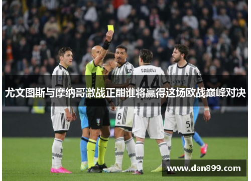 尤文图斯与摩纳哥激战正酣谁将赢得这场欧战巅峰对决