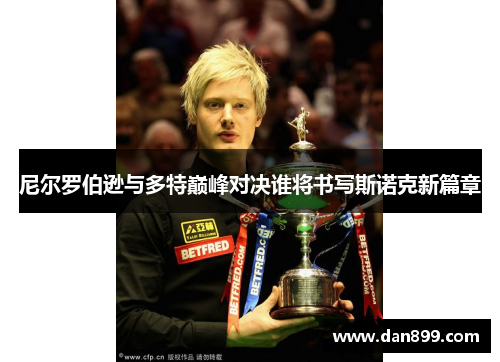 尼尔罗伯逊与多特巅峰对决谁将书写斯诺克新篇章