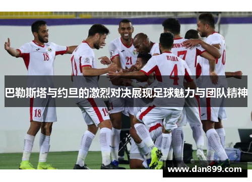 巴勒斯塔与约旦的激烈对决展现足球魅力与团队精神
