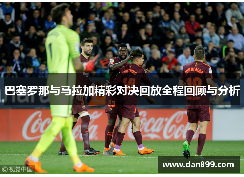 巴塞罗那与马拉加精彩对决回放全程回顾与分析