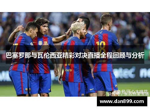 巴塞罗那与瓦伦西亚精彩对决直播全程回顾与分析