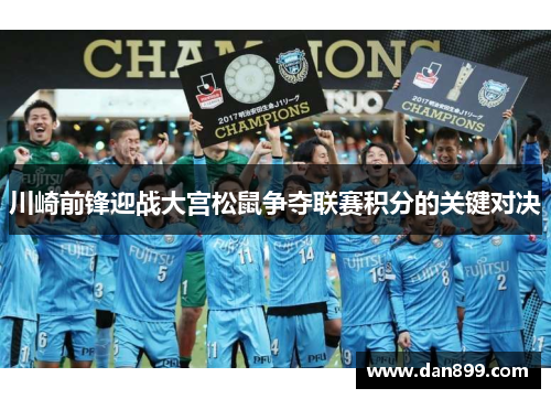 川崎前锋迎战大宫松鼠争夺联赛积分的关键对决