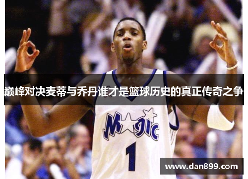 巅峰对决麦蒂与乔丹谁才是篮球历史的真正传奇之争