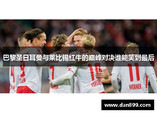 巴黎圣日耳曼与莱比锡红牛的巅峰对决谁能笑到最后