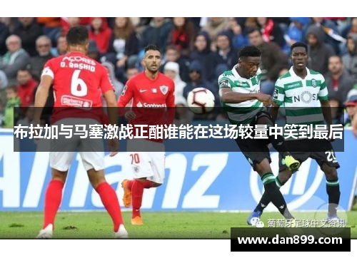 布拉加与马塞激战正酣谁能在这场较量中笑到最后