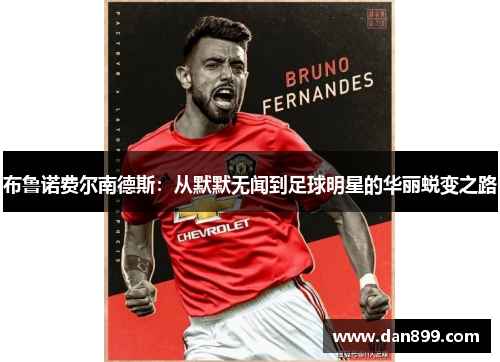 布鲁诺费尔南德斯：从默默无闻到足球明星的华丽蜕变之路