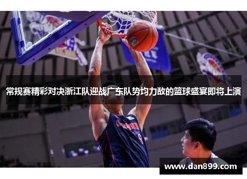 常规赛精彩对决浙江队迎战广东队势均力敌的篮球盛宴即将上演