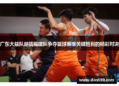 广东大益队迎战福建队争夺篮球赛季关键胜利的精彩对决