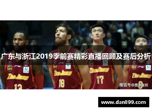 广东与浙江2019季前赛精彩直播回顾及赛后分析