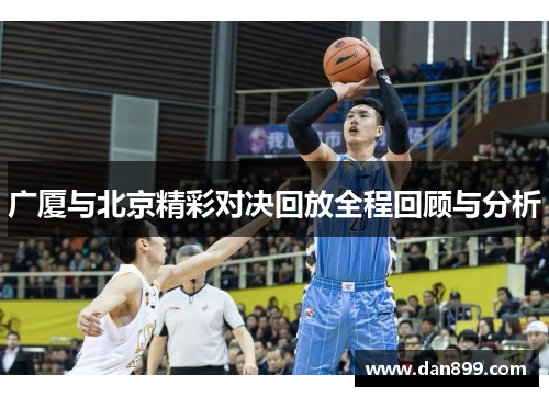广厦与北京精彩对决回放全程回顾与分析