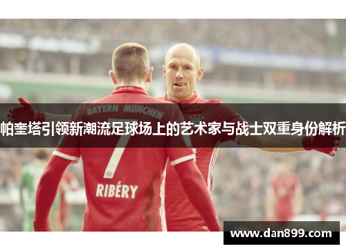 帕奎塔引领新潮流足球场上的艺术家与战士双重身份解析