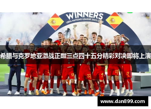 希腊与克罗地亚激战正酣三点四十五分精彩对决即将上演