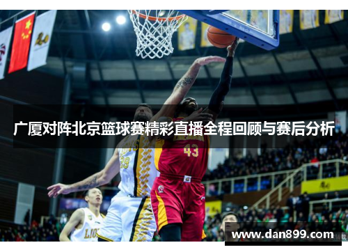 广厦对阵北京篮球赛精彩直播全程回顾与赛后分析