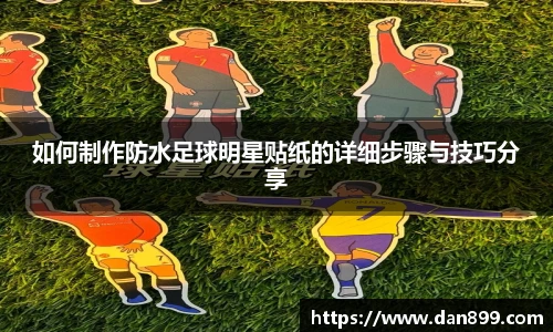 如何制作防水足球明星贴纸的详细步骤与技巧分享